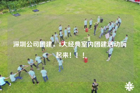 深圳公司團(tuán)建，8大經(jīng)典室內(nèi)團(tuán)建活動(dòng)嗨起來(lái)?。?！
