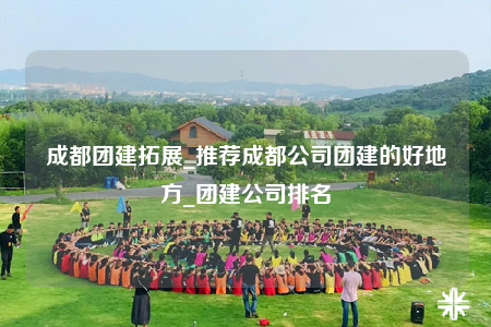 成都團建拓展_推薦成都公司團建的好地方_團建公司排名