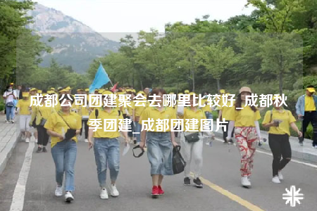 成都公司團建聚會去哪里比較好_成都秋季團建_成都團建圖片