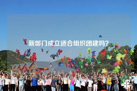新部門成立適合組織團建嗎？