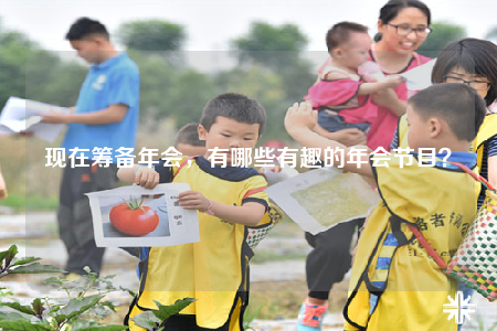 現(xiàn)在籌備年會(huì)，有哪些有趣的年會(huì)節(jié)目？