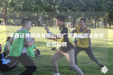 華西證券股份有限公司廣漢湖南路證券營業(yè)部招聘