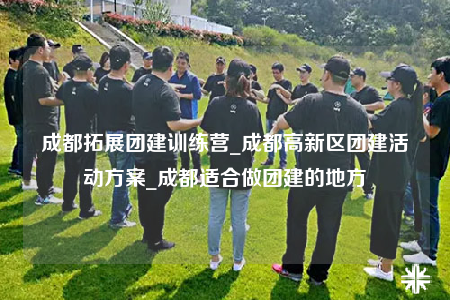 成都拓展團建訓練營_成都高新區(qū)團建活動方案_成都適合做團建的地方