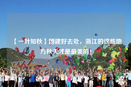 【一葉知秋】團(tuán)建好去處，浙江的這些地方秋天才是最美的！