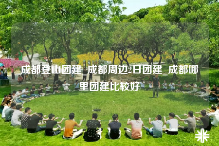 成都登山團(tuán)建_成都周邊2日團(tuán)建_成都哪里團(tuán)建比較好