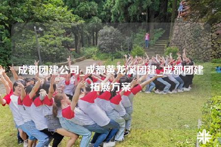 成都團(tuán)建公司_成都黃龍溪團(tuán)建_成都團(tuán)建拓展方案