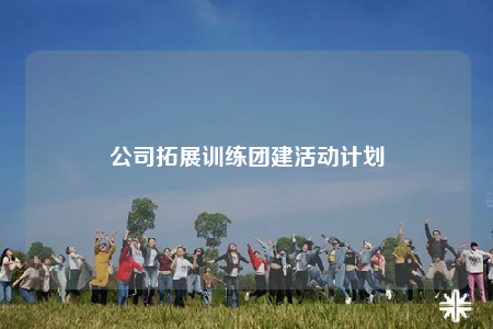 公司拓展訓(xùn)練團(tuán)建活動計劃