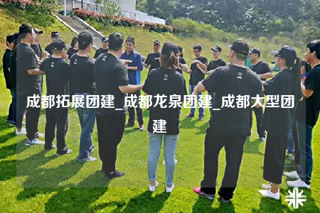 成都拓展團(tuán)建_成都龍泉團(tuán)建_成都大型團(tuán)建