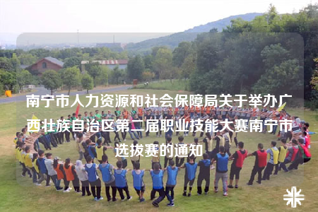 南寧市人力資源和社會保障局關于舉辦廣西壯族自治區(qū)第二屆職業(yè)技能大賽南寧市選拔賽的通知
