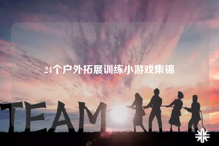 24個戶外拓展訓(xùn)練小游戲集錦