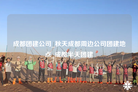 成都團(tuán)建公司_秋天成都周邊公司團(tuán)建地點(diǎn)_成都半天團(tuán)建