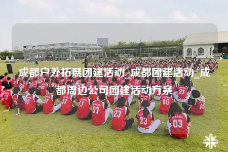 成都戶外拓展團(tuán)建活動(dòng)_成都團(tuán)建活動(dòng)_成都周邊公司團(tuán)建活動(dòng)方案