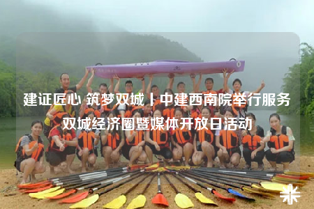 建證匠心 筑夢雙城丨中建西南院舉行服務雙城經(jīng)濟圈暨媒體開放日活動