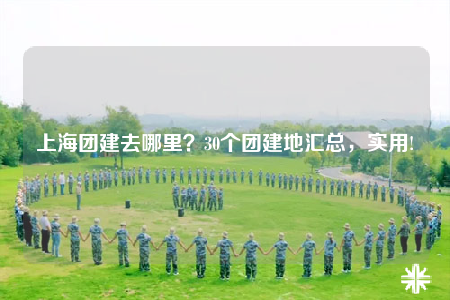 上海團(tuán)建去哪里？30個(gè)團(tuán)建地匯總，實(shí)用!