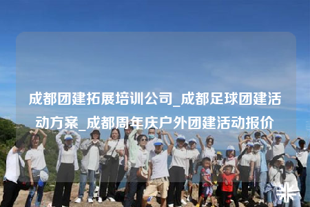 成都團建拓展培訓公司_成都足球團建活動方案_成都周年慶戶外團建活動報價