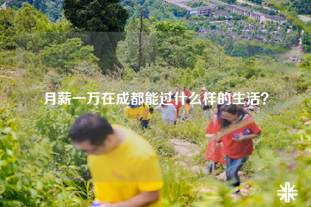 月薪一萬在成都能過什么樣的生活？