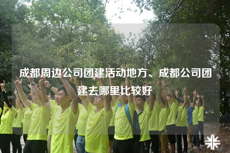 成都周邊公司團(tuán)建活動(dòng)地方、成都公司團(tuán)建去哪里比較好