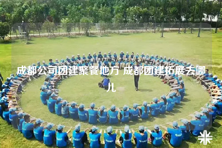 成都公司團建聚餐地方 成都團建拓展去哪兒