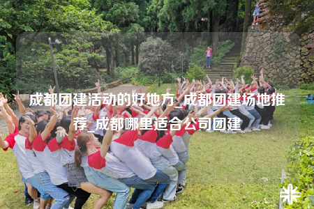 成都團建活動的好地方_成都團建場地推薦_成都哪里適合公司團建