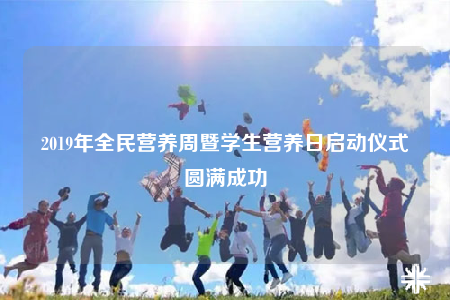2019年全民營養(yǎng)周暨學(xué)生營養(yǎng)日啟動儀式圓滿成功
