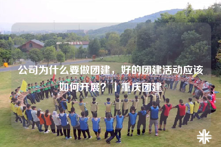 公司為什么要做團(tuán)建，好的團(tuán)建活動(dòng)應(yīng)該如何開展？丨重慶團(tuán)建