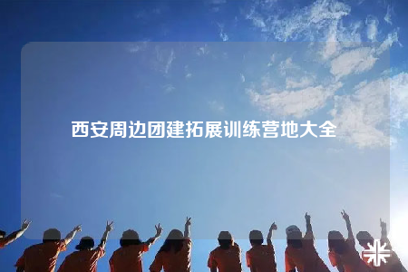西安周邊團(tuán)建拓展訓(xùn)練營地大全