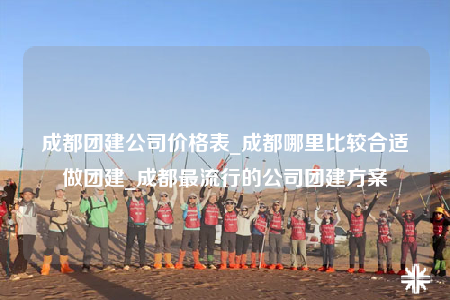 成都團(tuán)建公司價(jià)格表_成都哪里比較合適做團(tuán)建_成都最流行的公司團(tuán)建方案