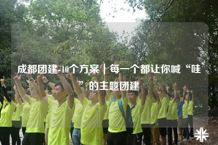 成都團建-10個方案｜每一個都讓你喊“哇”的主題團建