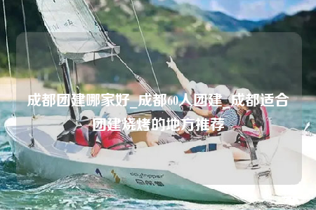 成都團建哪家好_成都60人團建_成都適合團建燒烤的地方推薦