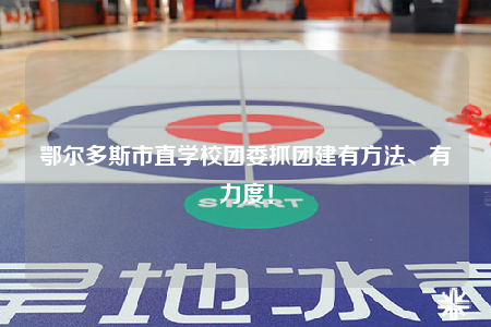 鄂爾多斯市直學(xué)校團(tuán)委抓團(tuán)建有方法、有力度！