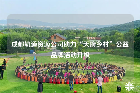 成都軌道資源公司助力“天府鄉(xiāng)村”公益品牌活動(dòng)升級(jí)