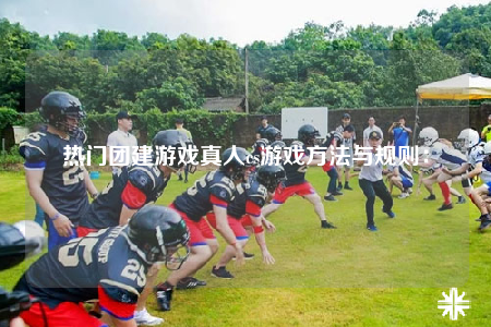 熱門團(tuán)建游戲真人cs游戲方法與規(guī)則：