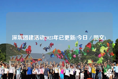 深圳團建活動2023年已更新(今日／圖文)