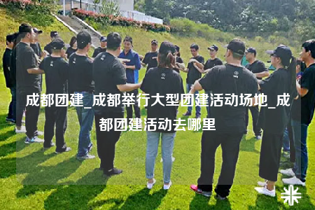 成都團建_成都舉行大型團建活動場地_成都團建活動去哪里