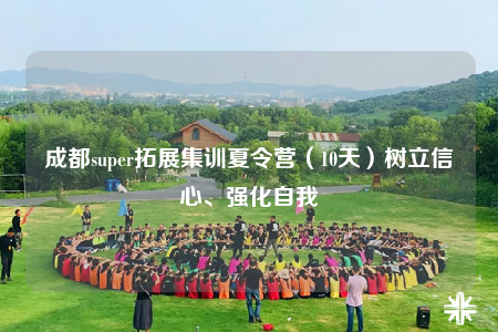成都super拓展集訓(xùn)夏令營(yíng)（10天）樹(shù)立信心、強(qiáng)化自我