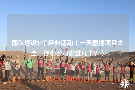 團(tuán)隊(duì)建設(shè)36個(gè)經(jīng)典活動(dòng)（一天團(tuán)建項(xiàng)目大全，你們公司做過(guò)幾個(gè)？）