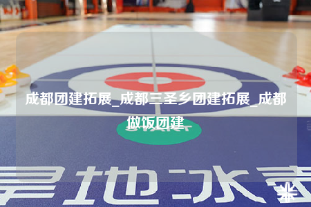 成都團(tuán)建拓展_成都三圣鄉(xiāng)團(tuán)建拓展_成都做飯團(tuán)建