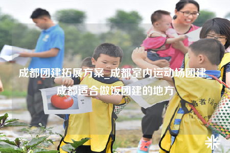 成都團建拓展方案_成都室內(nèi)運動場團建_成都適合做飯團建的地方