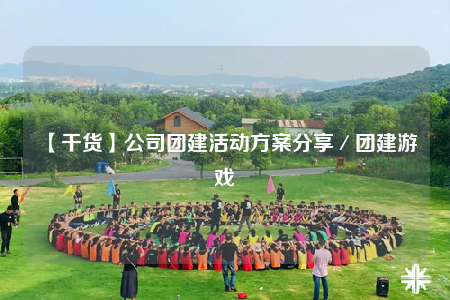 【干貨】公司團建活動方案分享／團建游戲