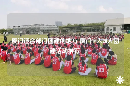 廈門適合部門團(tuán)建的地方 廈門10人20人團(tuán)建活動推薦