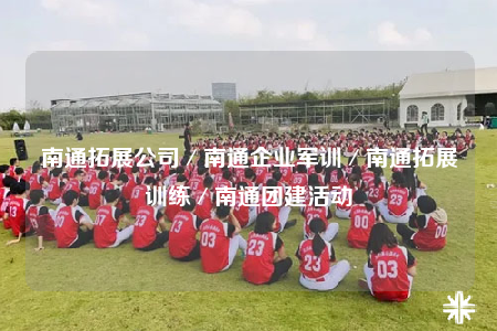 南通拓展公司／南通企業(yè)軍訓(xùn)／南通拓展訓(xùn)練／南通團(tuán)建活動