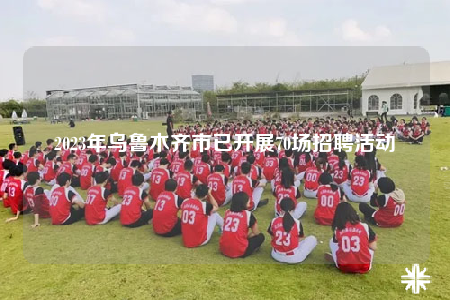 2023年烏魯木齊市已開(kāi)展70場(chǎng)招聘活動(dòng)