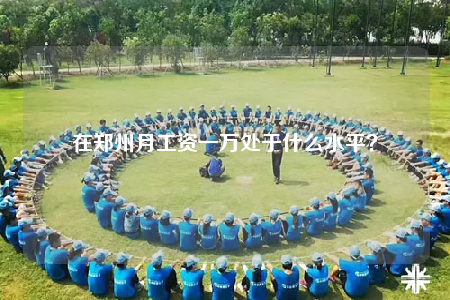 在鄭州月工資一萬處于什么水平？