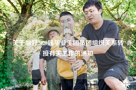 關(guān)于做好2020屆畢業(yè)生團(tuán)員團(tuán)組織關(guān)系轉(zhuǎn)接有關(guān)工作的通知