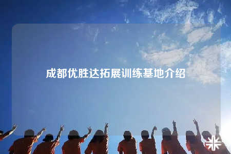 成都優(yōu)勝達(dá)拓展訓(xùn)練基地介紹