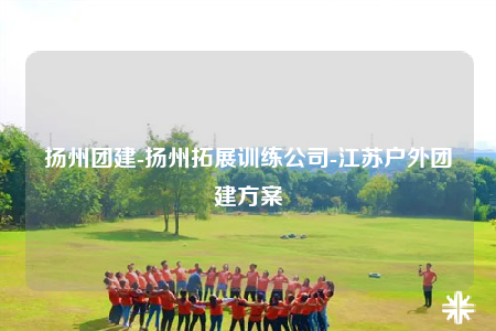 揚(yáng)州團(tuán)建-揚(yáng)州拓展訓(xùn)練公司-江蘇戶外團(tuán)建方案