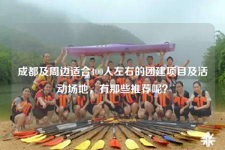 成都及周邊適合100人左右的團(tuán)建項(xiàng)目及活動(dòng)場(chǎng)地，有那些推薦呢？