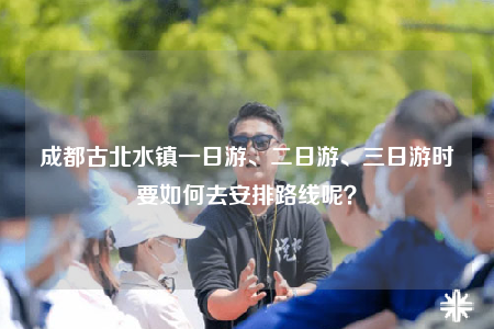 成都古北水鎮(zhèn)一日游、二日游、三日游時(shí)要如何去安排路線呢？