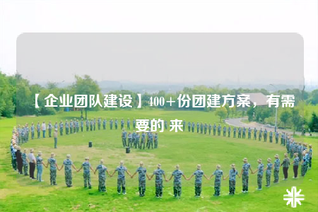 【企業(yè)團隊建設】400+份團建方案，有需要的 來