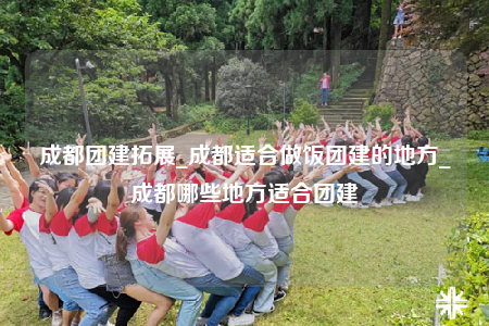 成都團(tuán)建拓展_成都適合做飯團(tuán)建的地方_成都哪些地方適合團(tuán)建